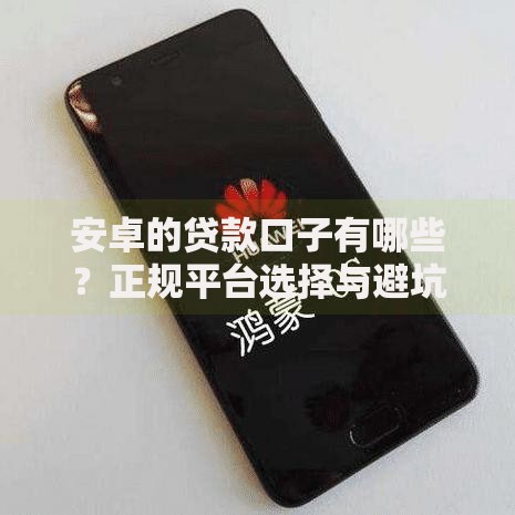 安卓的贷款口子有哪些？正规平台选择与避坑指南