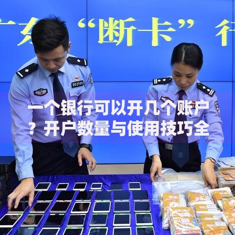 一个银行可以开几个账户？开户数量与使用技巧全解析