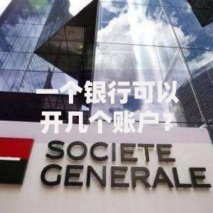 一个银行可以开几个账户？开户数量与使用技巧全解析