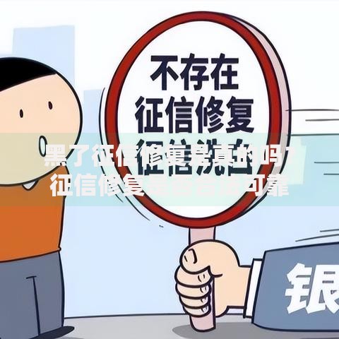 黑了征信修复是真的吗？征信修复是否合法可靠