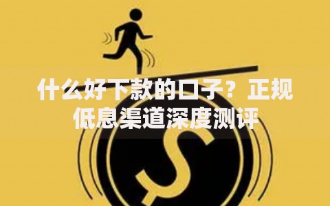 什么好下款的口子？正规低息渠道深度测评