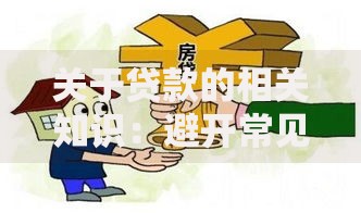 关于贷款的相关知识:避开常见误区,轻松解决资金难题 关于贷款的相关知识:避开常见误区,轻松解决资金难题