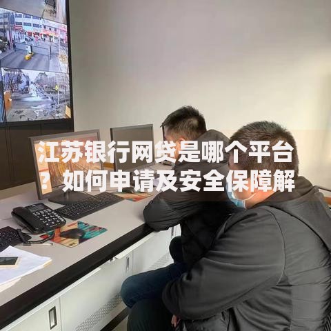 江苏银行网贷是哪个平台？如何申请及安全保障解析