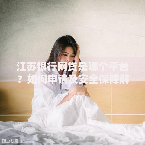 江苏银行网贷是哪个平台？如何申请及安全保障解析