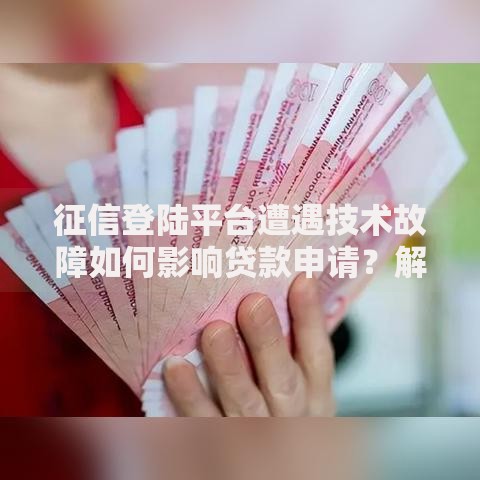 征信登陆平台遭遇技术故障如何影响贷款申请？解决方案解析