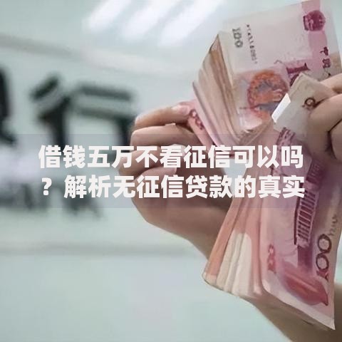 借钱五万不看征信可以吗？解析无征信贷款的真实性与风险