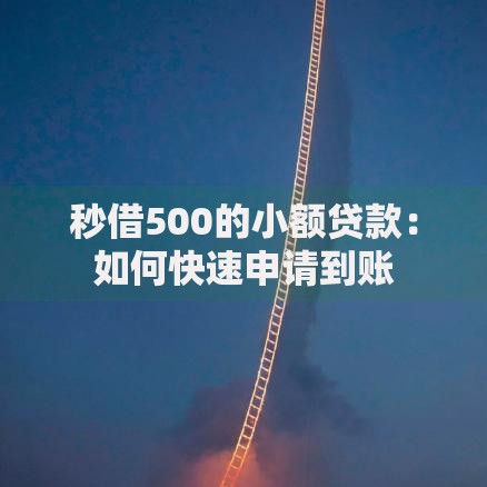 秒借500的小额贷款:如何快速申请到账 秒借500的小额贷款:如何快速申请到账