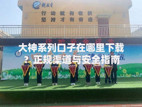 大神系列口子在哪里下载？正规渠道与安全指南