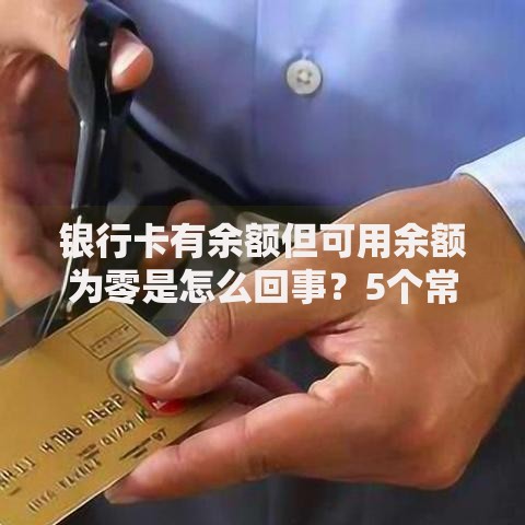 银行卡有余额但可用余额为零是怎么回事？5个常见原因解析