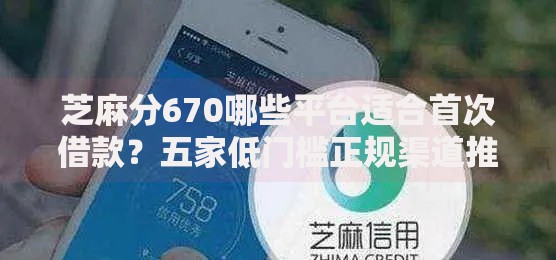 芝麻分670哪些平台适合首次借款?五家低门槛正规渠道推荐 芝麻分670哪些平台适合首次借款?五家低门槛正规渠道推荐