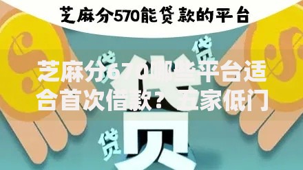 芝麻分670哪些平台适合首次借款?五家低门槛正规渠道推荐 芝麻分670哪些平台适合首次借款?五家低门槛正规渠道推荐