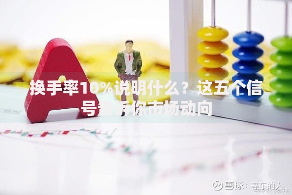 换手率10%说明什么？这五个信号告诉你市场动向