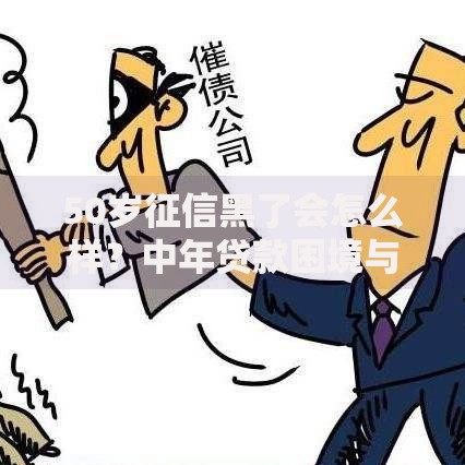 50岁征信黑了会怎么样?中年贷款困境与应对方案 50岁征信黑了会怎么样?中年贷款困境与应对方案