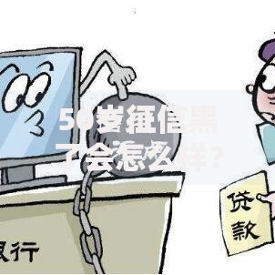 50岁征信黑了会怎么样?中年贷款困境与应对方案 50岁征信黑了会怎么样?中年贷款困境与应对方案