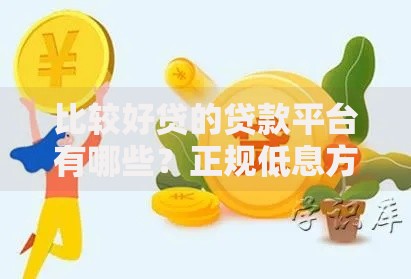 比较好贷的贷款平台有哪些？正规低息方案深度解析