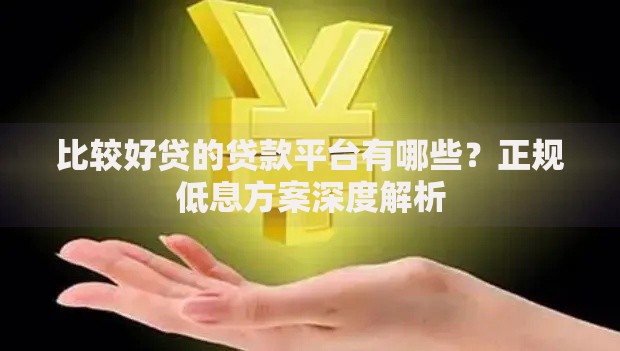 比较好贷的贷款平台有哪些？正规低息方案深度解析