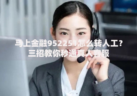 马上金融952251怎么转人工？三招教你秒通真人客服