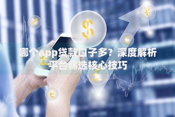 哪个app贷款口子多？深度解析平台筛选核心技巧