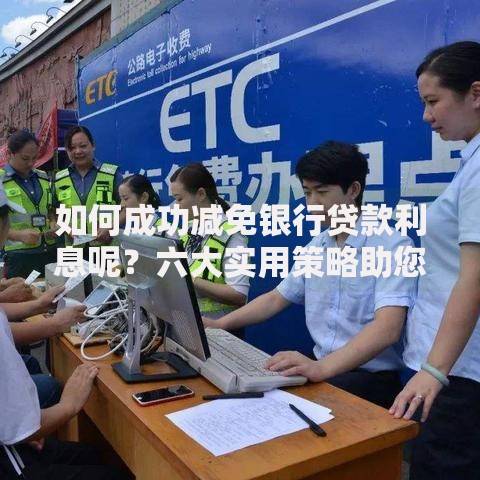 如何成功减免银行贷款利息呢？六大实用策略助您减轻负担