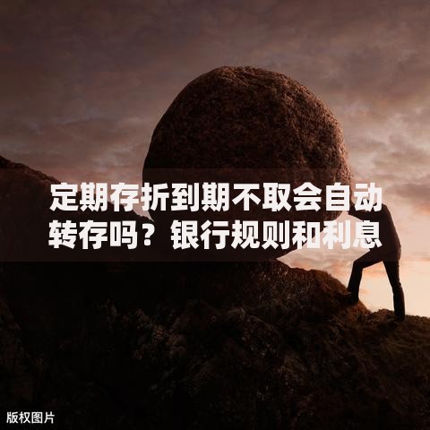 定期存折到期不取会自动转存吗？银行规则和利息变化要搞懂