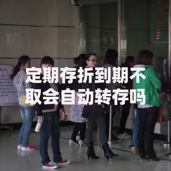 定期存折到期不取会自动转存吗？银行规则和利息变化要搞懂