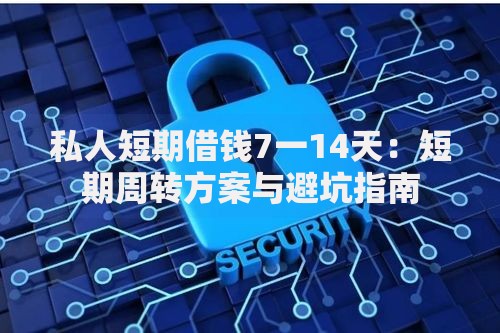 私人短期借钱7一14天：短期周转方案与避坑指南