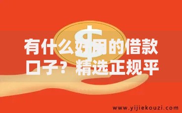 有什么好用的借款口子？精选正规平台与避坑指南