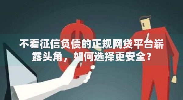 不看征信负债的正规网贷平台崭露头角，如何选择更安全？