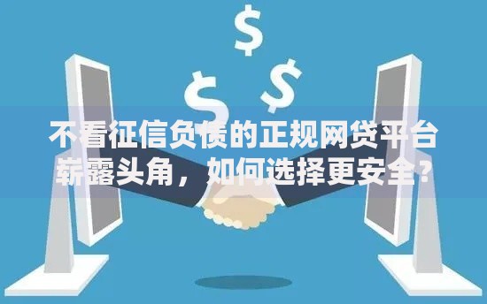 不看征信负债的正规网贷平台崭露头角，如何选择更安全？
