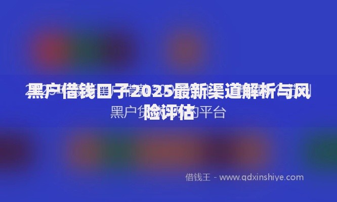 黑户借钱口子2025最新渠道解析与风险评估