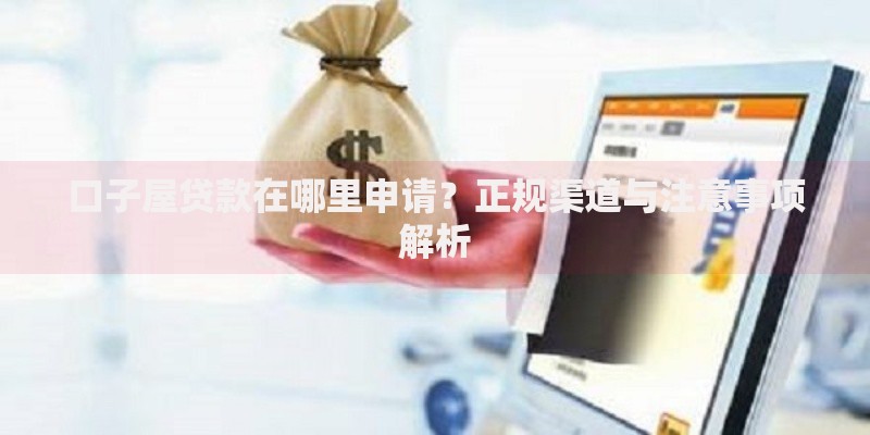 口子屋贷款在哪里申请？正规渠道与注意事项解析