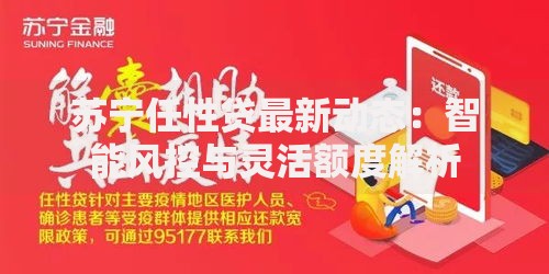 苏宁任性贷最新动态：智能风控与灵活额度解析