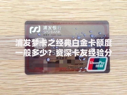 浦发梦卡之经典白金卡额度一般多少？资深卡友经验分享