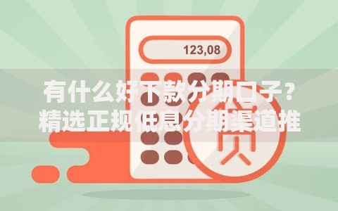 有什么好下款分期口子？精选正规低息分期渠道推荐