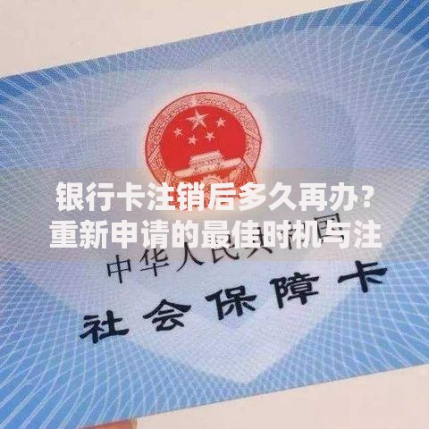 银行卡注销后多久再办？重新申请的最佳时机与注意事项