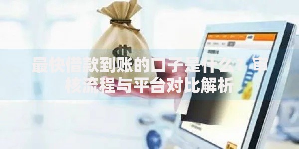 最快借款到账的口子是什么？审核流程与平台对比解析