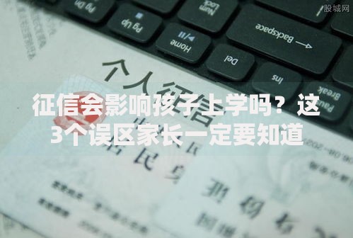 征信会影响孩子上学吗？这3个误区家长一定要知道