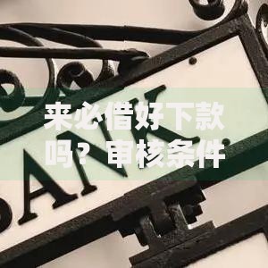 来必借好下款吗？审核条件、额度利率、注意事项全解析