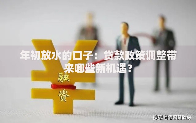 年初放水的口子：贷款政策调整带来哪些新机遇？
