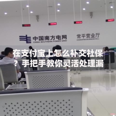 在支付宝上怎么补交社保？手把手教你灵活处理漏缴问题