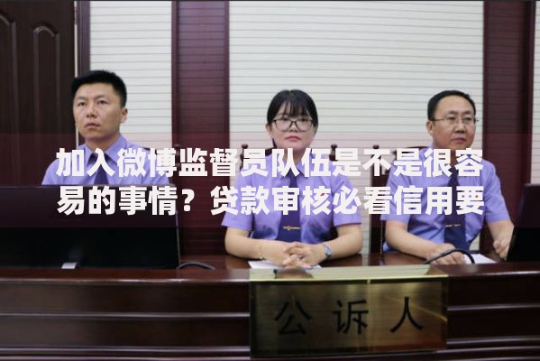 加入微博监督员队伍是不是很容易的事情？贷款审核必看信用要求