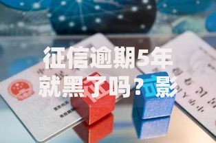 征信逾期5年就黑了吗？影响多久能消除？解读修复方法