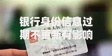银行身份信息过期不更新有影响吗？这些后果你可能想不到