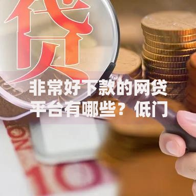 非常好下款的网贷平台有哪些？低门槛审核快推荐
