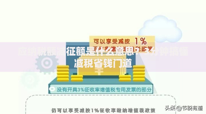 应纳税额减征额是什么意思？3分钟搞懂减税省钱门道