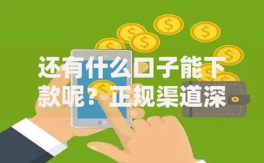还有什么口子能下款呢？正规渠道深度解析与选择指南