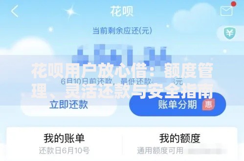 花呗用户放心借：额度管理、灵活还款与安全指南