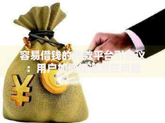 容易借钱的贷款平台引热议：用户如何规避潜在风险