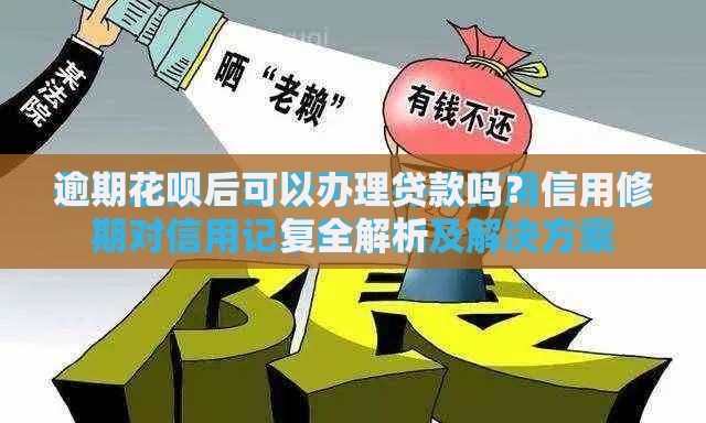 逾期花呗后可以办理贷款吗？信用修复全解析