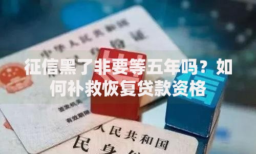 征信黑了非要等五年吗？如何补救恢复贷款资格